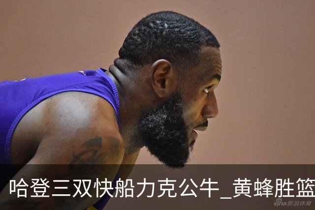 哈登三双快船力克公牛 黄蜂胜篮网终结6连败
