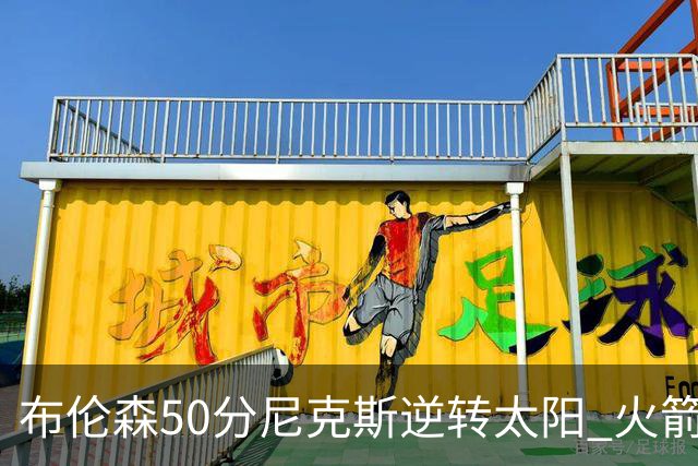 布伦森50分尼克斯逆转太阳 火箭三杀灰熊5连胜